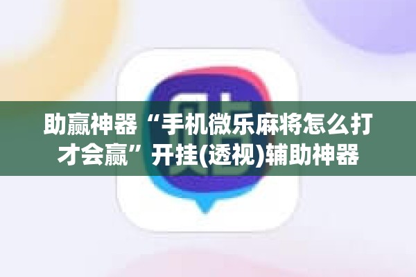助赢神器“手机微乐麻将怎么打才会赢”开挂(透视)辅助神器
