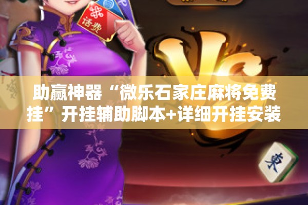 助赢神器“微乐石家庄麻将免费挂”开挂辅助脚本+详细开挂安装教程