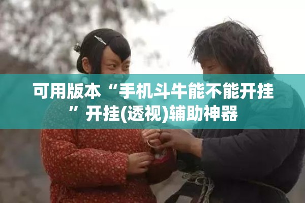 可用版本“手机斗牛能不能开挂	”开挂(透视)辅助神器
