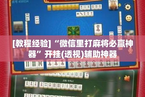 [教程经验]“微信里打麻将必赢神器”开挂(透视)辅助神器