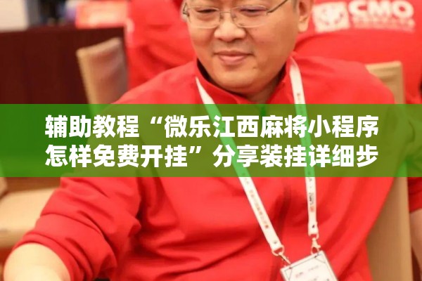 辅助教程“微乐江西麻将小程序怎样免费开挂	”分享装挂详细步骤