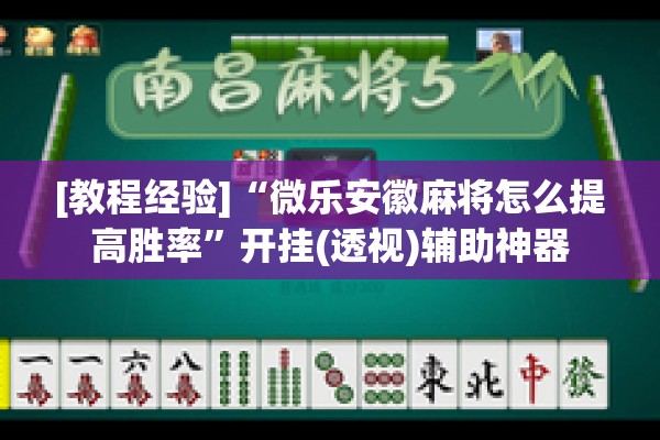 [教程经验]“微乐安徽麻将怎么提高胜率”开挂(透视)辅助神器
