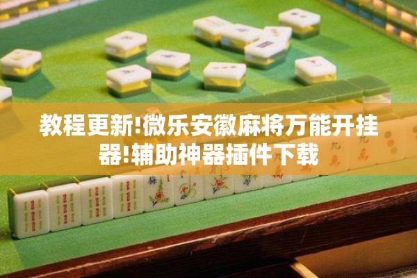 教程更新!微乐安徽麻将万能开挂器!辅助神器插件下载 教程更新!微乐安徽麻将万能开挂器!辅助神器插件下载