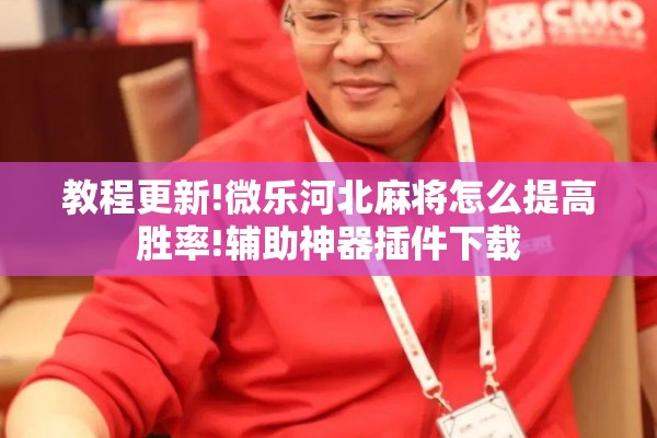 教程更新!微乐河北麻将怎么提高胜率!辅助神器插件下载