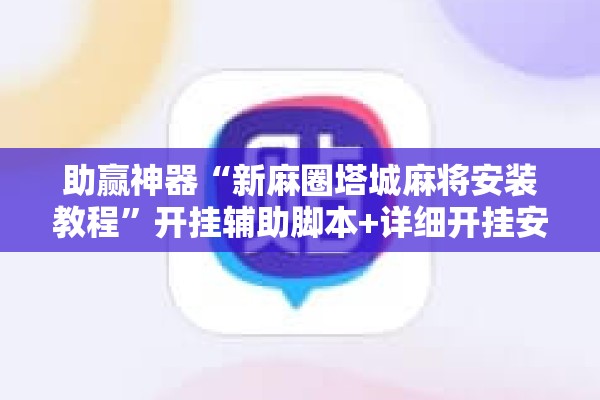 助赢神器“新麻圈塔城麻将安装教程”开挂辅助脚本+详细开挂安装教程