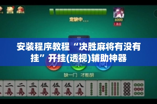 安装程序教程“决胜麻将有没有挂	”开挂(透视)辅助神器