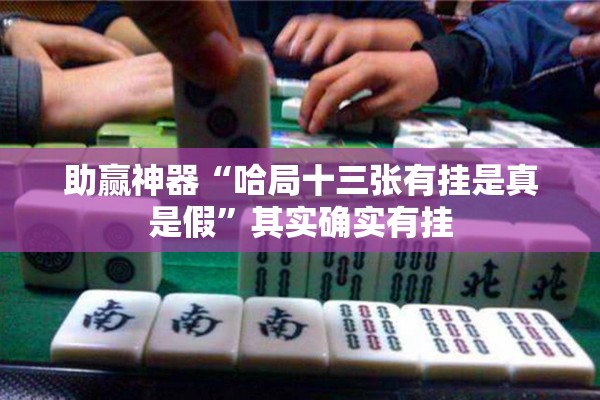 助赢神器“哈局十三张有挂是真是假	”其实确实有挂