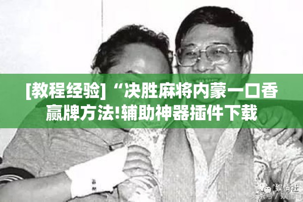 [教程经验]“决胜麻将内蒙一口香赢牌方法!辅助神器插件下载