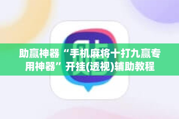 助赢神器“手机麻将十打九赢专用神器	”开挂(透视)辅助教程