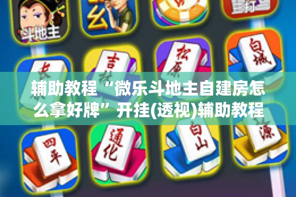 辅助教程“微乐斗地主自建房怎么拿好牌”开挂(透视)辅助教程