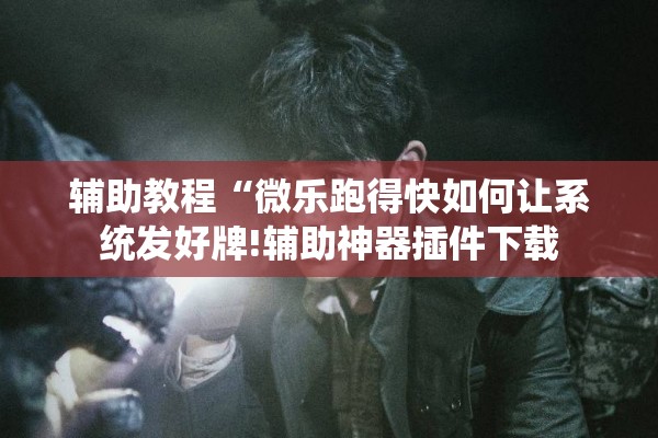 辅助教程“微乐跑得快如何让系统发好牌!辅助神器插件下载 辅助教程“微乐跑得快如何让系统发好牌!辅助神器插件下载