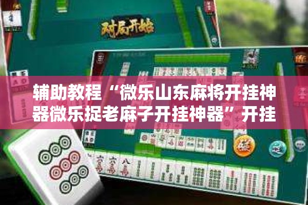 辅助教程“微乐山东麻将开挂神器微乐捉老麻子开挂神器	”开挂辅助脚本+详细开挂安装教程