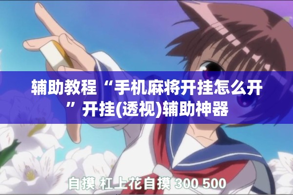 辅助教程“手机麻将开挂怎么开”开挂(透视)辅助神器