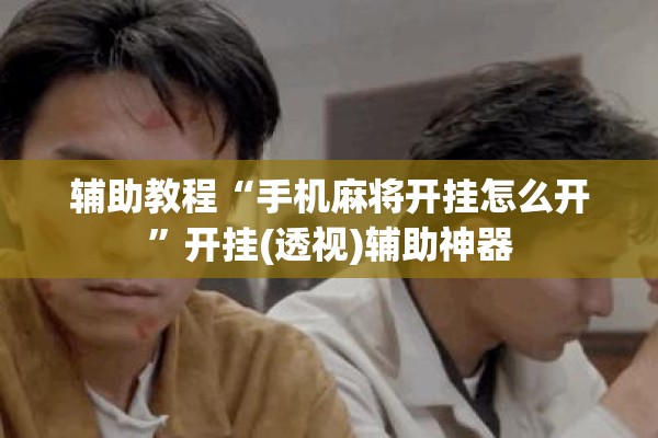 辅助教程“手机麻将开挂怎么开	”开挂(透视)辅助神器