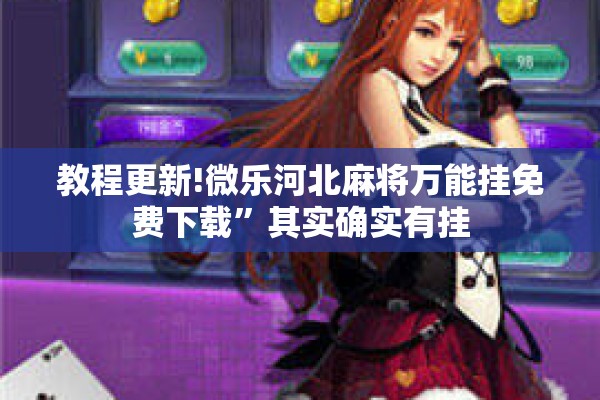 教程更新!微乐河北麻将万能挂免费下载	”其实确实有挂