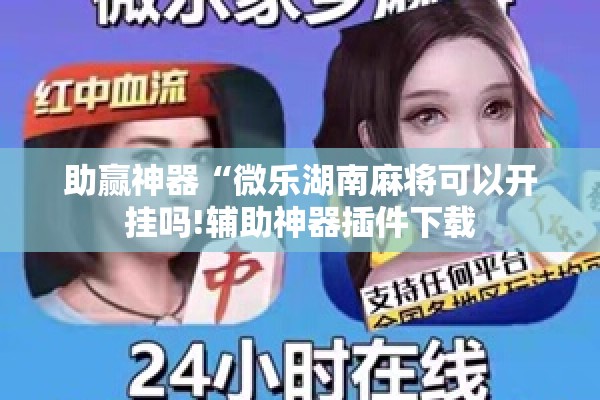 助赢神器“微乐湖南麻将可以开挂吗!辅助神器插件下载