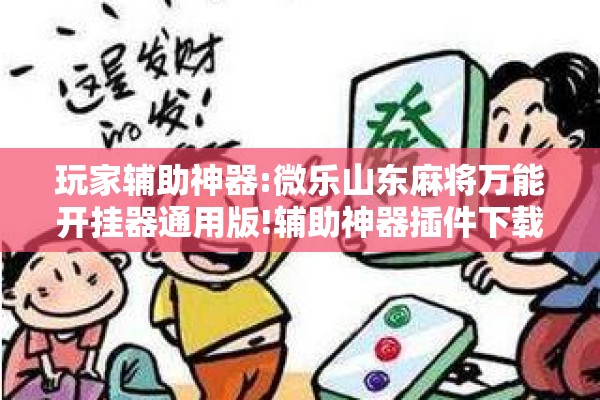 玩家辅助神器:微乐山东麻将万能开挂器通用版!辅助神器插件下载 玩家辅助神器:微乐山东麻将万能开挂器通用版!辅助神器插件下载