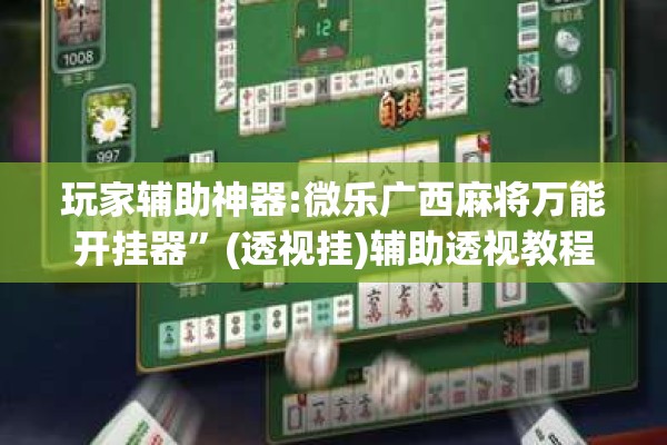 玩家辅助神器:微乐广西麻将万能开挂器”(透视挂)辅助透视教程