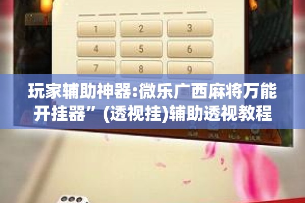玩家辅助神器:微乐广西麻将万能开挂器”(透视挂)辅助透视教程