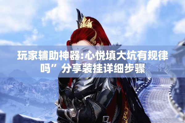玩家辅助神器:心悦填大坑有规律吗”分享装挂详细步骤