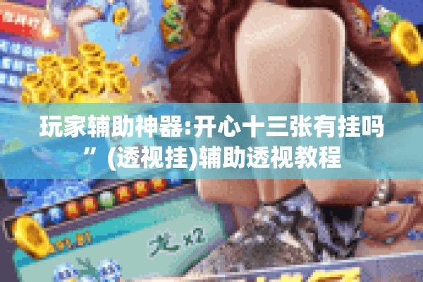 玩家辅助神器:开心十三张有挂吗”(透视挂)辅助透视教程