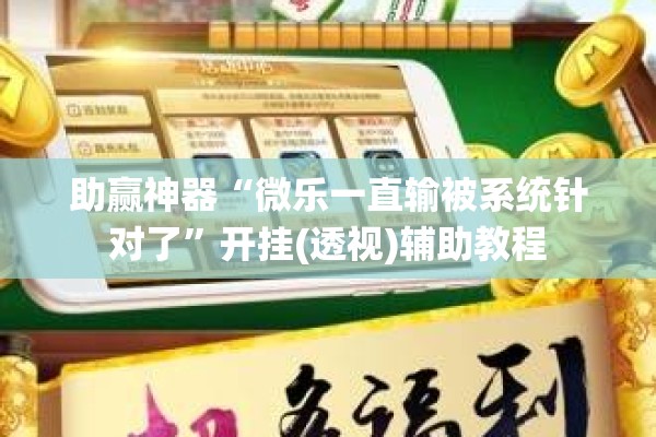 助赢神器“微乐一直输被系统针对了	”开挂(透视)辅助教程
