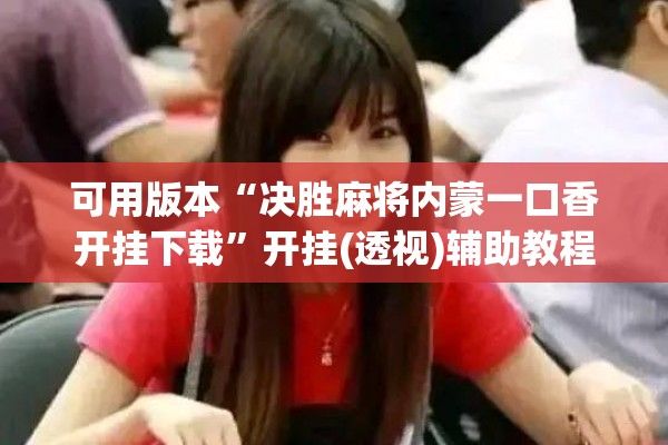 可用版本“决胜麻将内蒙一口香开挂下载	”开挂(透视)辅助教程