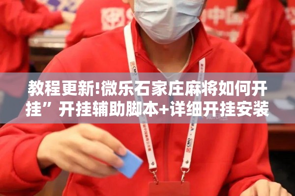 教程更新!微乐石家庄麻将如何开挂”开挂辅助脚本+详细开挂安装教程