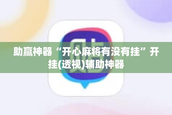 助赢神器“开心麻将有没有挂	”开挂(透视)辅助神器