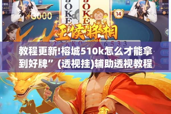 教程更新!榕城510k怎么才能拿到好牌”(透视挂)辅助透视教程