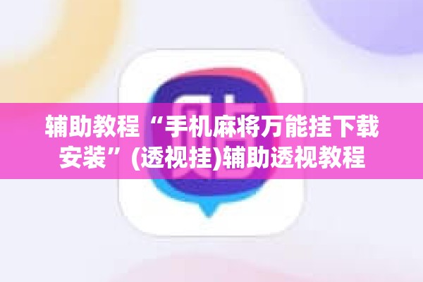 辅助教程“手机麻将万能挂下载安装”(透视挂)辅助透视教程