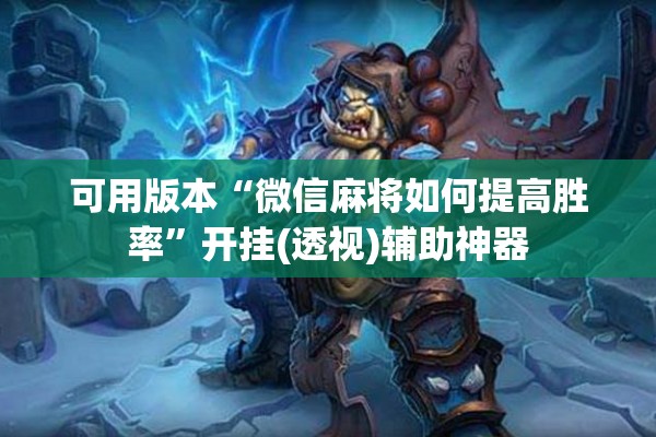 可用版本“微信麻将如何提高胜率	”开挂(透视)辅助神器
