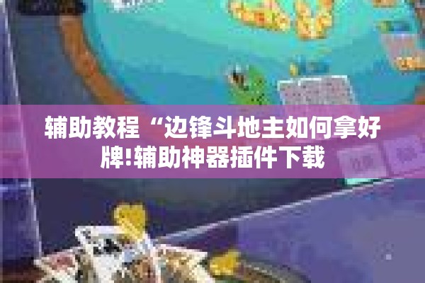 辅助教程“边锋斗地主如何拿好牌!辅助神器插件下载 辅助教程“边锋斗地主如何拿好牌!辅助神器插件下载