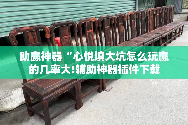 助赢神器“心悦填大坑怎么玩赢的几率大!辅助神器插件下载 助赢神器“心悦填大坑怎么玩赢的几率大!辅助神器插件下载