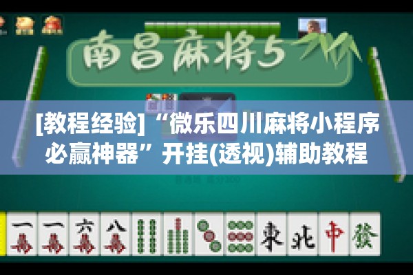 [教程经验]“微乐四川麻将小程序必赢神器”开挂(透视)辅助教程