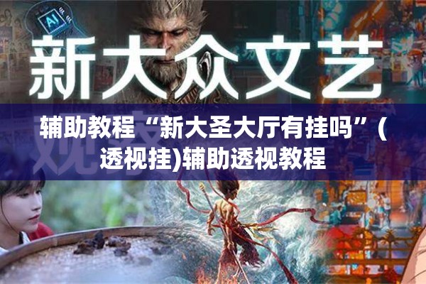 辅助教程“新大圣大厅有挂吗	”(透视挂)辅助透视教程