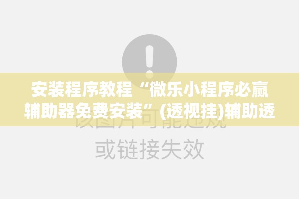 安装程序教程“微乐小程序必赢辅助器免费安装	”(透视挂)辅助透视教程