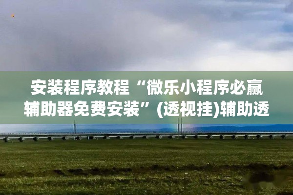 安装程序教程“微乐小程序必赢辅助器免费安装”(透视挂)辅助透视教程