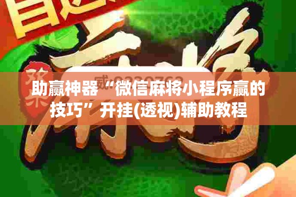 助赢神器“微信麻将小程序赢的技巧	”开挂(透视)辅助教程