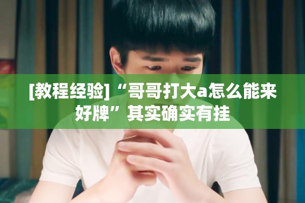 [教程经验]“哥哥打大a怎么能来好牌”其实确实有挂