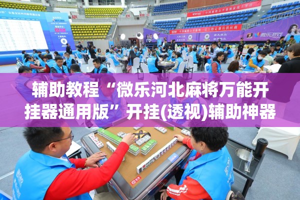 辅助教程“微乐河北麻将万能开挂器通用版	”开挂(透视)辅助神器