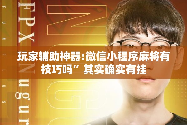 玩家辅助神器:微信小程序麻将有技巧吗”其实确实有挂