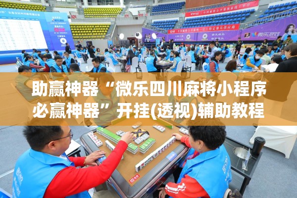 助赢神器“微乐四川麻将小程序必赢神器	”开挂(透视)辅助教程