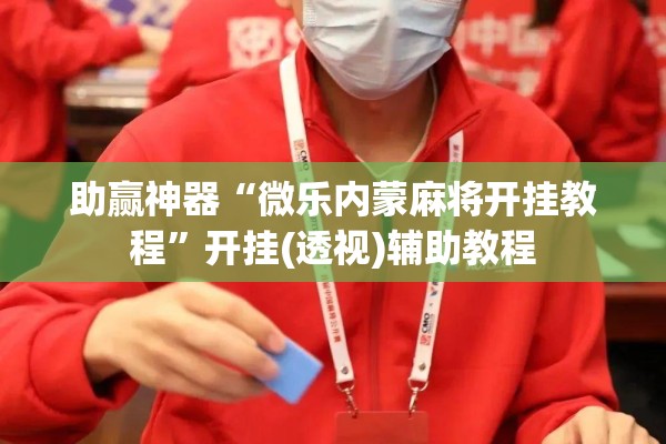 助赢神器“微乐内蒙麻将开挂教程”开挂(透视)辅助教程