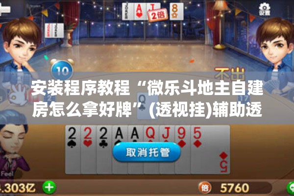 安装程序教程“微乐斗地主自建房怎么拿好牌	”(透视挂)辅助透视教程