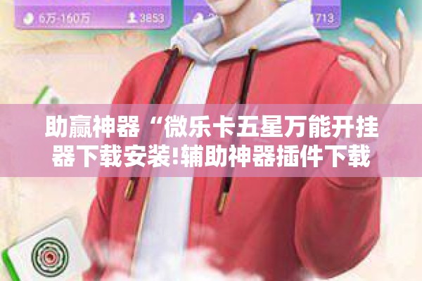 助赢神器“微乐卡五星万能开挂器下载安装!辅助神器插件下载 助赢神器“微乐卡五星万能开挂器下载安装!辅助神器插件下载