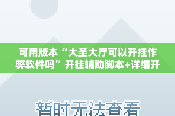 可用版本“大圣大厅可以开挂作弊软件吗”开挂辅助脚本+详细开挂安装教程