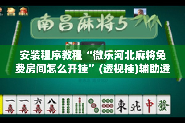 安装程序教程“微乐河北麻将免费房间怎么开挂”(透视挂)辅助透视教程