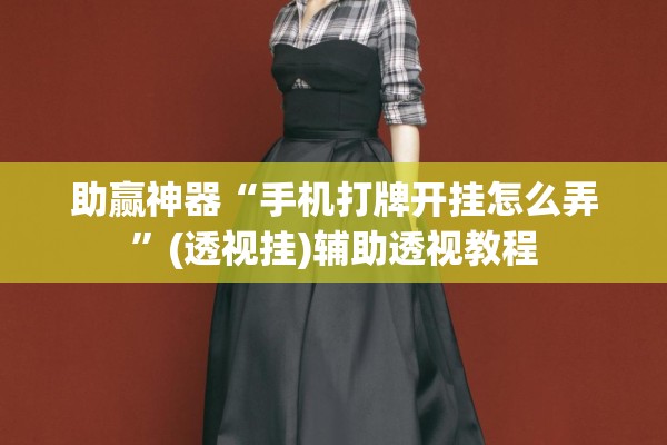 助赢神器“手机打牌开挂怎么弄”(透视挂)辅助透视教程