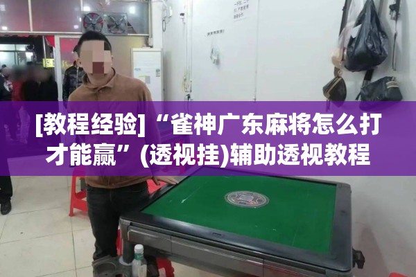 [教程经验]“雀神广东麻将怎么打才能赢	”(透视挂)辅助透视教程